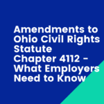 Amendments to ﻿Ohio Civil Rights Statute Chapter 4112 – What Employers Need to Know