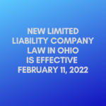 NEW LLC LAW IN OHIO IS EFFECTIVE FEBRUARY 11, 2022