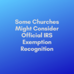 Some Churches Might Consider ﻿Official IRS Exemption Recognition